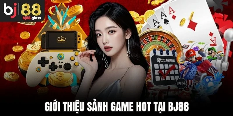 Giới thiệu sảnh game hot tại Bj88